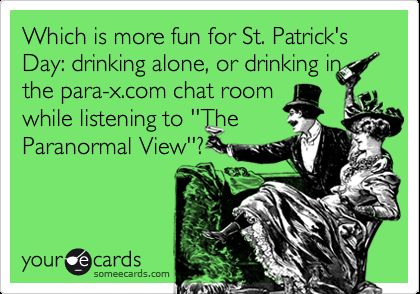 Which is more fun for St. Patrick's Day: drinking alone, or drinking in the para-x.com chat room while listening to ''The Paranormal View''?